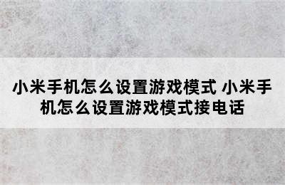 小米手机怎么设置游戏模式 小米手机怎么设置游戏模式接电话